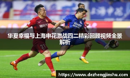 华夏幸福与上海申花激战四二精彩回顾视频全景解析