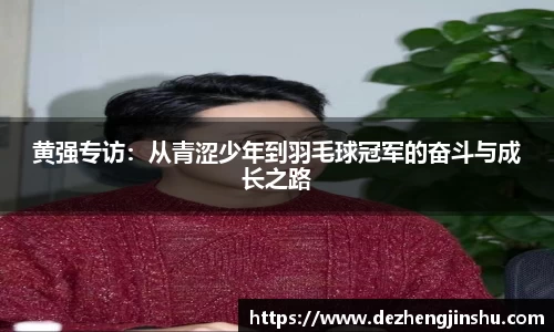 黄强专访：从青涩少年到羽毛球冠军的奋斗与成长之路