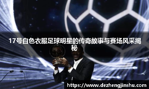 17号白色衣服足球明星的传奇故事与赛场风采揭秘